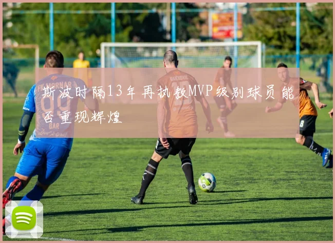 斯波时隔13年再执教MVP级别球员能否重现辉煌
