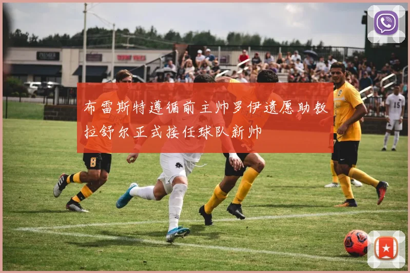 布雷斯特遵循前主帅罗伊遗愿助教拉舒尔正式接任球队新帅