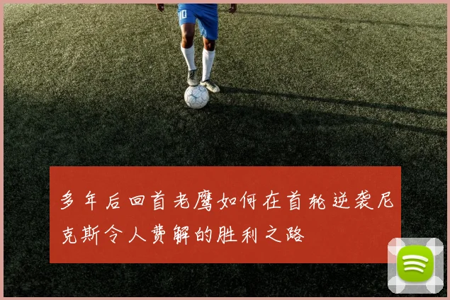 多年后回首老鹰如何在首轮逆袭尼克斯令人费解的胜利之路