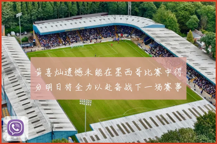 黄喜灿遗憾未能在墨西哥比赛中得分明日将全力以赴备战下一场赛事