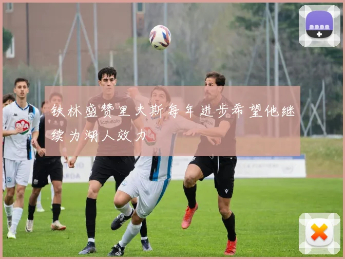 铁林盛赞里夫斯每年进步希望他继续为湖人效力