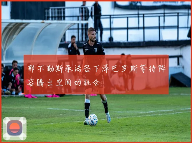 那不勒斯承诺签下泽巴罗斯等待阵容腾出空间的机会